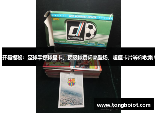 开箱揭秘：足球手提球星卡，顶级球员闪亮登场，超值卡片等你收集！