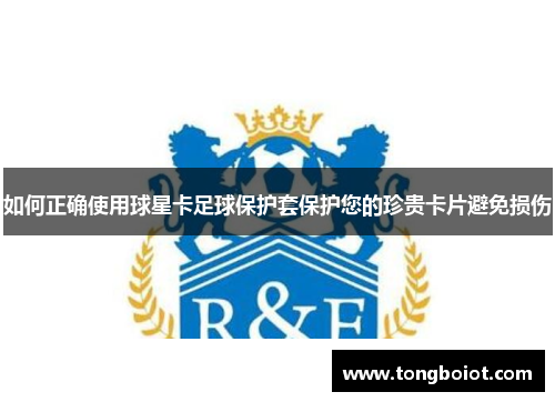如何正确使用球星卡足球保护套保护您的珍贵卡片避免损伤