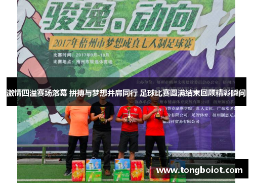 激情四溢赛场落幕 拼搏与梦想并肩同行 足球比赛圆满结束回顾精彩瞬间