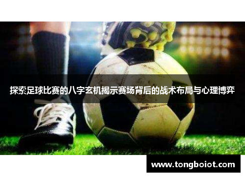 探索足球比赛的八字玄机揭示赛场背后的战术布局与心理博弈